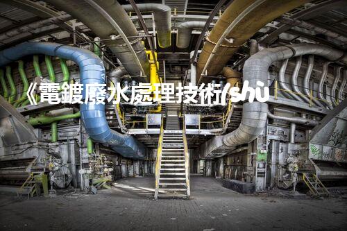 《電鍍廢水處理技術(shù)手冊》：從原理到實(shí)踐，全面解析電鍍廢水處理方法